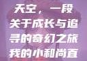我的小和尚直翘翘地指向天空，一段关于成长与追寻的奇幻之旅我的小和尚直翘翘地指向天空是什么歌