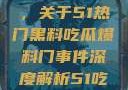 揭秘热门事件背后的真相，关于51热门黑料吃瓜爆料门事件深度解析51吃瓜网最新消息今天