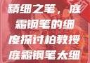 柏教授与他的精细之笔，庭霜钢笔的细度探讨柏教授庭霜钢笔太细了头条
