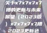 关于x7x7x7x7槽的更新与未来展望（2023版）x7x7x7x7槽2023更新色