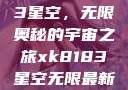 探索xk8183星空，无限奥秘的宇宙之旅xk8183星空无限最新版