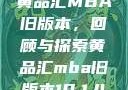 黄品汇MBA旧版本，回顾与探索黄品汇mba旧版本10.1.4