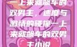 一上来就飙车的双男主，速度与激情的碰撞一上来就飙车的双男主小说