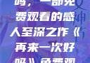再来一次好吗，一部免费观看的感人至深之作《再来一次好吗》免费观看高清全集