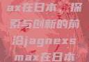 Jagnexsmax在日本，探索与创新的前沿jagnexsmax在日本哪个城市