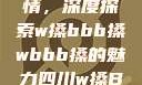 四川的文化遗产与民俗风情，深度探索w搡bbb搡wbbb搡的魅力四川w搡BBB搡wBBB搡免费