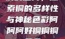 铜的魅力，探索铜的多样性与神秘色彩阿阿阿好铜铜铜黄品