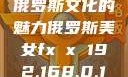 俄罗斯文化的魅力俄罗斯美女fx㐅x 192.168.0.1