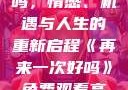 再来一次好吗，情感、机遇与人生的重新启程《再来一次好吗》免费观看高清全集