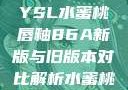 YSL水蜜桃唇釉86A新版与旧版本对比解析水蜜桃