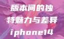 iPhone 14，欧美日韩版本间的独特魅力与差异iphone14欧美日韩版本价格