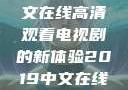 探索高清视界，2019中文在线高清观看电视剧的新体验2019中文在线高清观看电视剧免费
