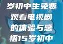 探索影视世界，一名15岁初中生免费观看电视剧的体验与感悟15岁初中生免费观看电视剧推荐