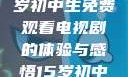 探索影视世界，一名15岁初中生免费观看电视剧的体验与感悟15岁初中生免费观看电视剧推荐