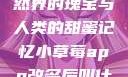 小草莓，自然界的瑰宝与人类的甜蜜记忆小草莓app改名后叫什么