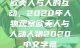 欧美人与人的互动，2020年人物观察欧美人与人动人物2020中文字幕