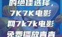 免费观看电影的绝佳选择，7K7K电影网7k7k电影免费播放青青草原
