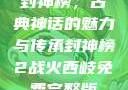 封神榜，古典神话的魅力与传承封神榜2战火西岐免费完整版
