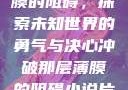 冲破那层薄膜的阻碍，探索未知世界的勇气与决心冲破那层薄膜的阻碍小说片段