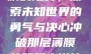 冲破那层薄膜的阻碍，探索未知世界的勇气与决心冲破那层薄膜的阻碍小说片段