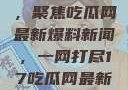 揭秘热点话题，聚焦吃瓜网最新爆料新闻，一网打尽17吃瓜网最新爆料新闻