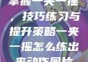 掌握一夹一摇，技巧练习与提升策略一夹一摇怎么练出来动作图片