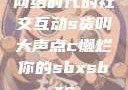 网络时代的社交互动s货叫大声点c懒烂你的sbxsbxs