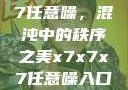 探索x7x7x7任意噪，混沌中的秩序之美x7x7x7任意噪入口直达大象