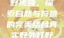 真实野外打野视频，探索自然与狩猎的完美结合真实野外打野视频大全