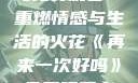 再来一次好吗免费观看—重燃情感与生活的火花《再来一次好吗》免费观看高清全集