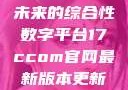 探索17c.com，一个引领未来的综合性数字平台17ccom官网最新版本更新内容下载方法
