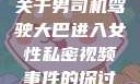 关于男司机驾驶大巴进入女性私密视频事件的探讨