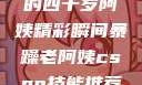 荒野大镖客中的四十岁阿姨精彩瞬间暴躁老阿姨csgo技能推荐大全