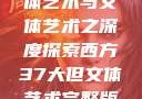 西方37大文体艺术与文体艺术之深度探索西方37大但文体艺术完整版花