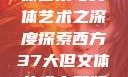 西方37大文体艺术与文体艺术之深度探索西方37大但文体艺术完整版花