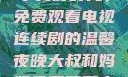 大叔和妈妈共享美好时光，免费观看电视连续剧的温馨夜晚大叔和妈妈免费观看电视连续剧全集