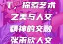 张雨欣人文艺术欣赏PPT，探索艺术之美与人文精神的交融张雨欣人文艺术欣赏ppt免费