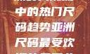 亚洲尺码最受欢迎的是哪些？揭秘亚洲时尚潮流中的热门尺码趋势亚洲尺码最受欢迎的是哪些?亚洲尺码穿搭指南大揭秘!