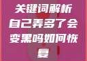 关键词解析自己弄多了会变黑吗如何恢复