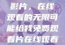 免费观看中国影片，在线观看的无限可能给我免费观看片在线观看中国电视剧