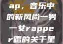 一男一女的Rap，音乐中的新风尚一男一女rapper唱的关于星星的歌
