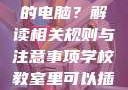 学校教室里是否可以插自己的电脑？解读相关规则与注意事项学校教室里可以插自己电脑吗视频