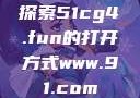 探索51cg4.fun的打开方式www.91.com