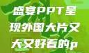 外国大片，大而精彩的视觉盛宴PPT呈现外国大片又大又好看的ppt免费高清软件