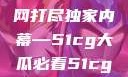 揭秘今日吃瓜热门大瓜，一网打尽独家内幕—51cg大瓜必看51cg.fun192.168.1.1com