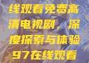 狂飙无人区在线观看免费高清电视剧，深度探索与体验97在线观看高清电视剧