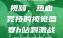 B站刺激战场视频，热血竞技的视觉盛宴b站刺激战场视频直播
