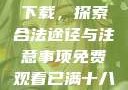 免费观看已满十八岁电视剧下载，探索合法途径与注意事项免费观看已满十八岁电视剧下载在线播放
