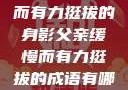 父亲，缓慢而有力挺拔的身影父亲缓慢而有力挺拔的成语有哪些