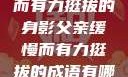 父亲，缓慢而有力挺拔的身影父亲缓慢而有力挺拔的成语有哪些